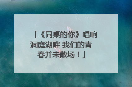 《同桌的你》唱响洞庭湖畔 我们的青春并未散场！