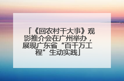 《回农村干大事》观影推介会在广州举办，展现广东省“百千万工程”生动实践