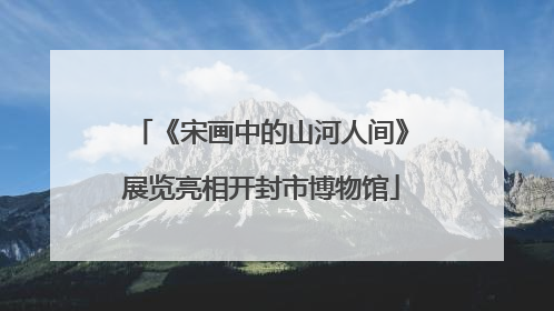 《宋画中的山河人间》展览亮相开封市博物馆