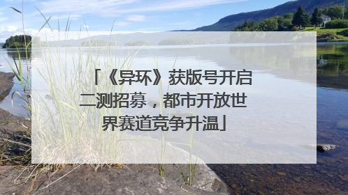 《异环》获版号开启二测招募，都市开放世界赛道竞争升温