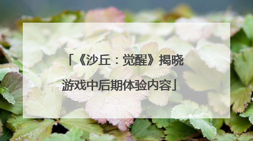《沙丘：觉醒》揭晓游戏中后期体验内容