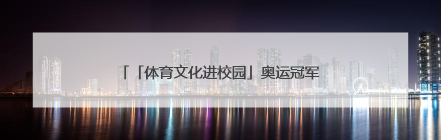 「体育文化进校园」奥运冠军与郑州惠济师生共度“六一”