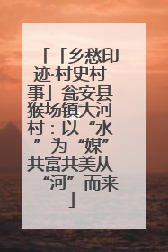 「乡愁印迹·村史村事」瓮安县猴场镇大河村：以“水”为“媒”共富共美从“河”而来