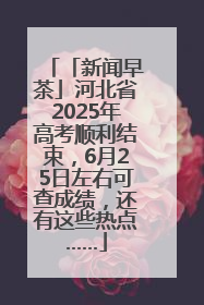 「新闻早茶」河北省2025年高考顺利结束，6月25日左右可查成绩，还有这些热点……