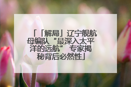 「解局」辽宁舰航母编队“最深入太平洋的远航” 专家揭秘背后必然性