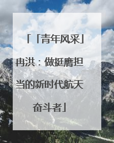 「青年风采」冉洪：做挺膺担当的新时代航天奋斗者