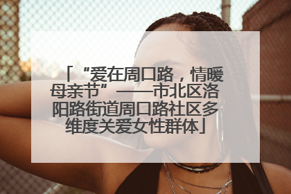 “爱在周口路，情暖母亲节”——市北区洛阳路街道周口路社区多维度关爱女性群体