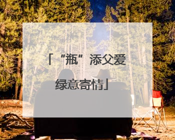 “瓶”添父爱 绿意寄情