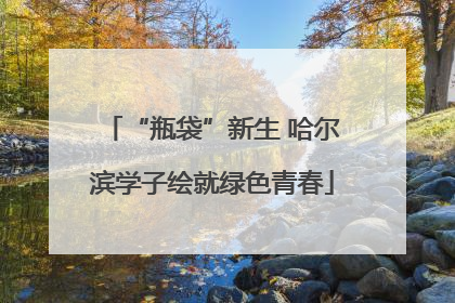 “瓶袋”新生 哈尔滨学子绘就绿色青春