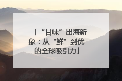 “甘味”出海新象：从“鲜”到优的全球吸引力