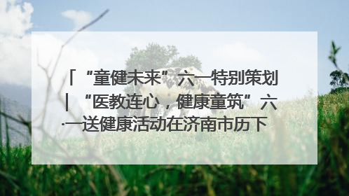 “童健未来”六一特别策划｜“医教连心，健康童筑”六·一送健康活动在济南市历下区俊德实验学校举行