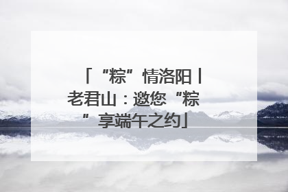 “粽”情洛阳丨老君山：邀您“粽”享端午之约