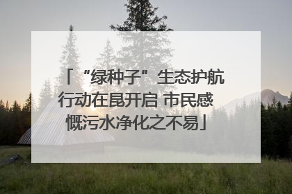 “绿种子”生态护航行动在昆开启 市民感慨污水净化之不易