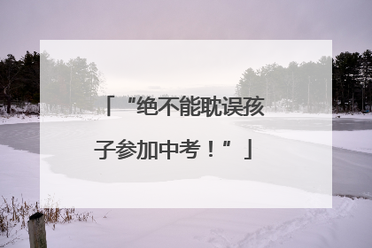 “绝不能耽误孩子参加中考！”