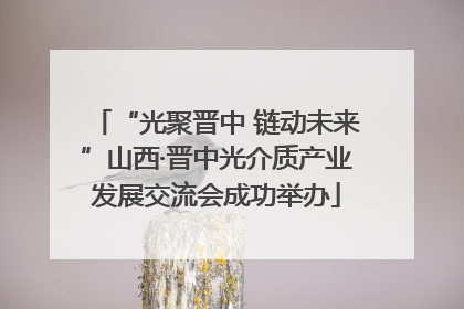 “光聚晋中 链动未来”山西·晋中光介质产业发展交流会成功举办