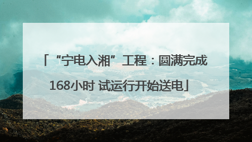 “宁电入湘”工程：圆满完成168小时 试运行开始送电