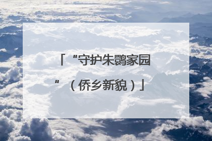 “守护朱鹮家园”（侨乡新貌）