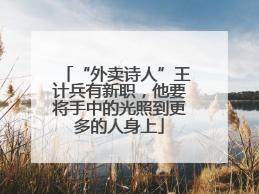 “外卖诗人”王计兵有新职，他要将手中的光照到更多的人身上
