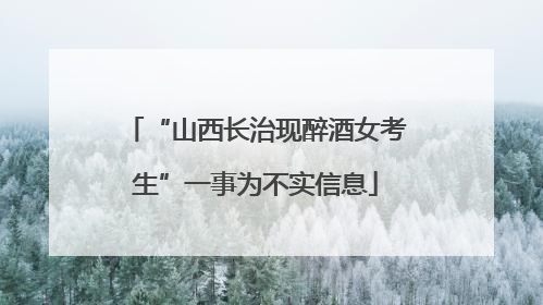 “山西长治现醉酒女考生”一事为不实信息