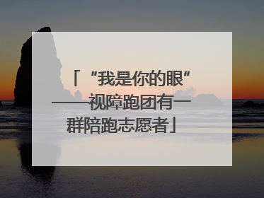 “我是你的眼”——视障跑团有一群陪跑志愿者