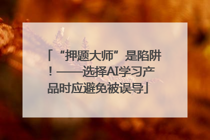 “押题大师”是陷阱！——选择AI学习产品时应避免被误导