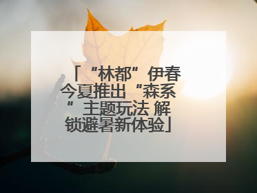 “林都”伊春今夏推出“森系”主题玩法 解锁避暑新体验