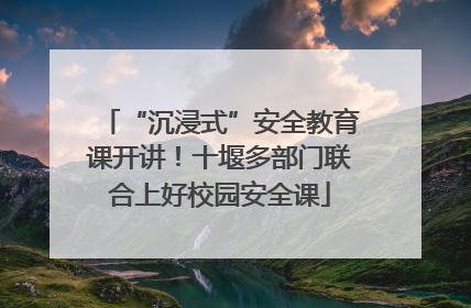 “沉浸式”安全教育课开讲！十堰多部门联合上好校园安全课