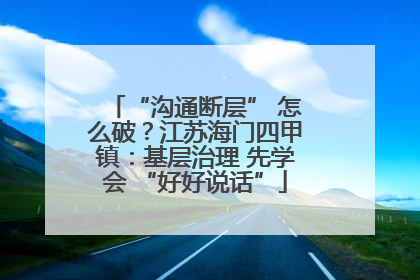 “沟通断层” 怎么破？江苏海门四甲镇：基层治理 先学会 “好好说话”