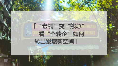 “老熊”变“熊总”——看“个转企”如何转出发展新空间