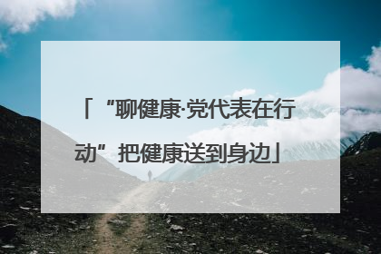 “聊健康·党代表在行动”把健康送到身边
