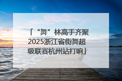 “舞”林高手齐聚 2025浙江省街舞超级联赛杭州站打响