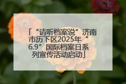 “请听档案说”济南市历下区2025年“6.9”国际档案日系列宣传活动启动