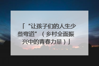 “让孩子们的人生少些弯道”（乡村全面振兴中的青春力量）