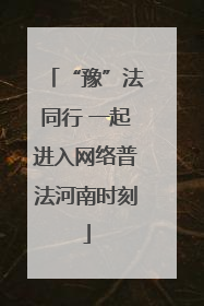 “豫”法同行 一起进入网络普法河南时刻