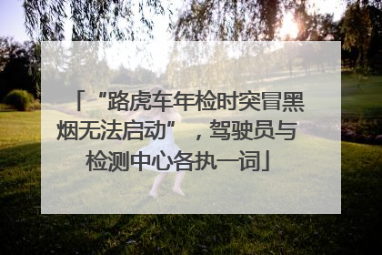 “路虎车年检时突冒黑烟无法启动”，驾驶员与检测中心各执一词