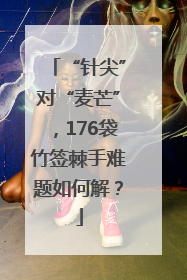 “针尖”对“麦芒”，176袋竹签棘手难题如何解？
