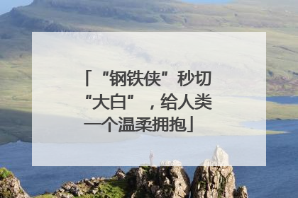 “钢铁侠”秒切“大白”，给人类一个温柔拥抱