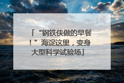 “钢铁侠做的早餐！”海淀这里，变身大型科学试验场