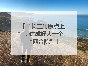 “长三角原点上”，建成好大一个“四合院”