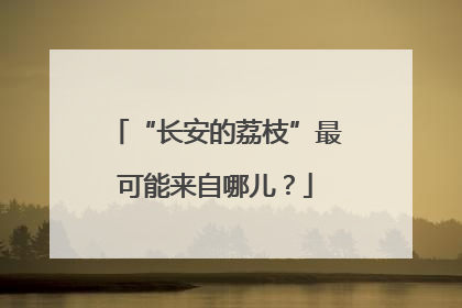 “长安的荔枝”最可能来自哪儿？