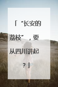 “长安的荔枝”，要从四川讲起？