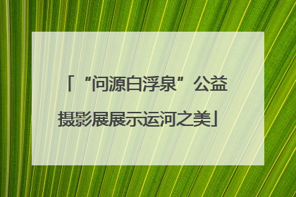 “问源白浮泉”公益摄影展展示运河之美