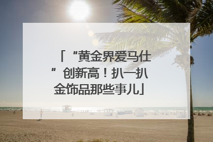“黄金界爱马仕”创新高！扒一扒金饰品那些事儿