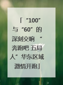 “100”与“60”的深刻交响 “奔跑吧 五局人”华东区域激情开跑