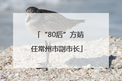 “80后”方靖任常州市副市长