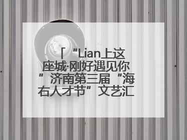 “Lian上这座城·刚好遇见你”济南第三届“海右人才节”文艺汇演成功举办