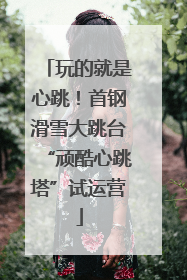 玩的就是心跳！首钢滑雪大跳台“顽酷心跳塔”试运营