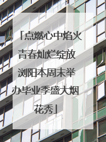 点燃心中焰火 青春灿烂绽放 浏阳本周末举办毕业季盛大烟花秀