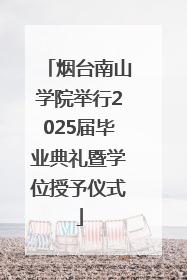 烟台南山学院举行2025届毕业典礼暨学位授予仪式