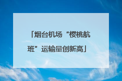 烟台机场“樱桃航班”运输量创新高